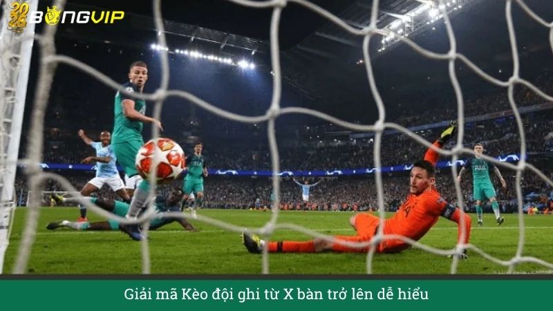 Giải mã Kèo đội ghi từ X bàn trở lên dễ hiểu – Hướng Dẫn Soi Kèo & Bí Quyết Thắng Đậm BONGVIP