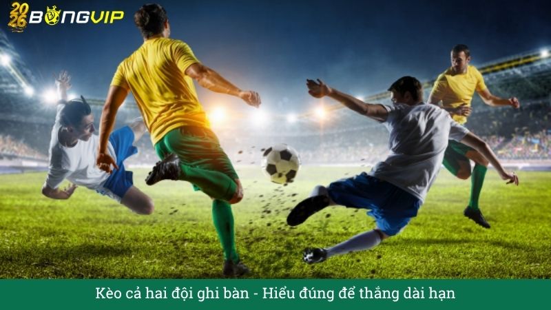 Kèo cả hai đội ghi bàn – Hướng Dẫn Soi Kèo & Bí Quyết Thắng Đậm BONGVIP