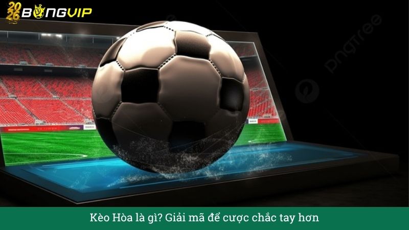 Kèo Hòa là gì? Giải mã để cược chắc tay hơn – Hướng Dẫn Soi Kèo & Bí Quyết Thắng Đậm BONGVIP