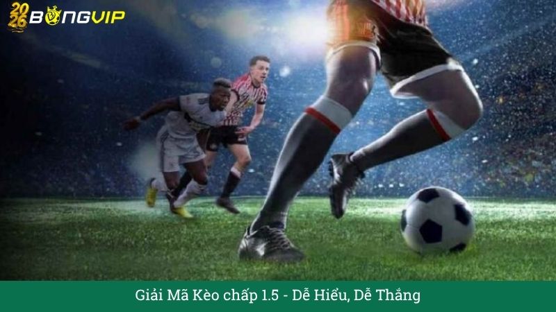 Giải Mã Kèo chấp 1.5 – Hướng Dẫn Soi Kèo & Bí Quyết Thắng Đậm BONGVIP